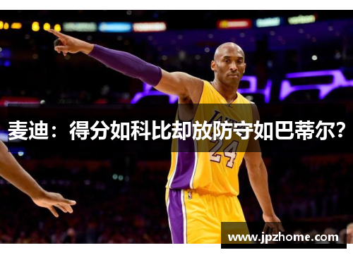 麦迪：得分如科比却放防守如巴蒂尔？